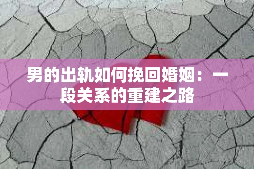 男的出轨如何挽回婚姻：一段关系的重建之路