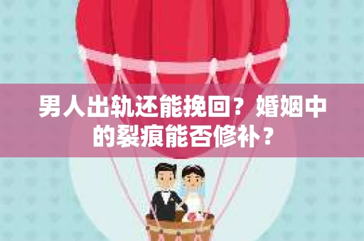 男人出轨还能挽回？婚姻中的裂痕能否修补？