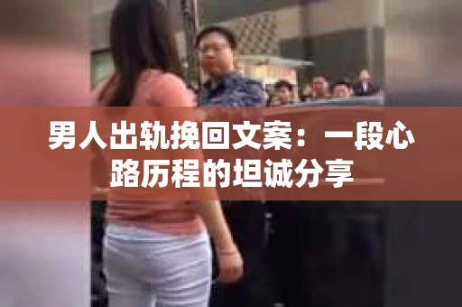 男人出轨挽回文案：一段心路历程的坦诚分享