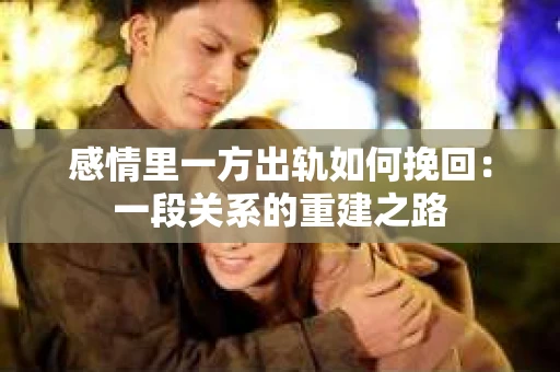 感情里一方出轨如何挽回：一段关系的重建之路