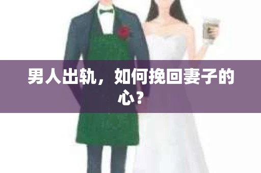 男人出轨，如何挽回妻子的心？