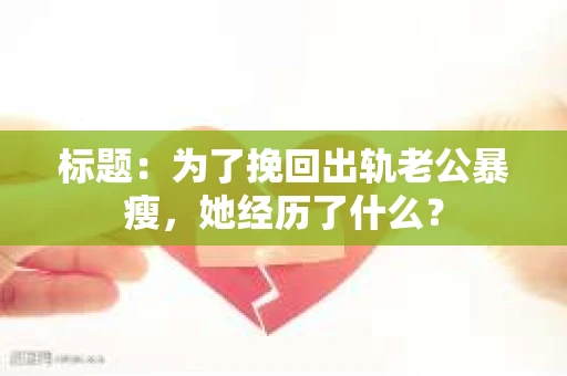 标题：为了挽回出轨老公暴瘦，她经历了什么？