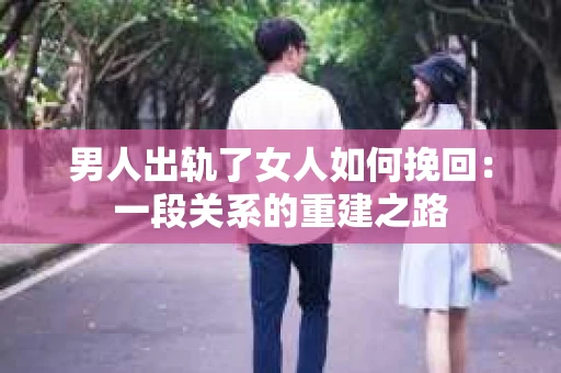 男人出轨了女人如何挽回：一段关系的重建之路