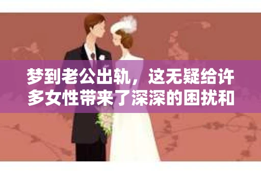 梦到老公出轨，这无疑给许多女性带来了深深的困扰和痛苦。那么，面对这样的梦境，我们该如何挽回老公的心呢？今天，就让我来和大家聊聊这个话题。
