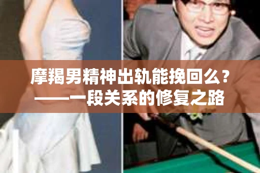 摩羯男精神出轨能挽回么？——一段关系的修复之路