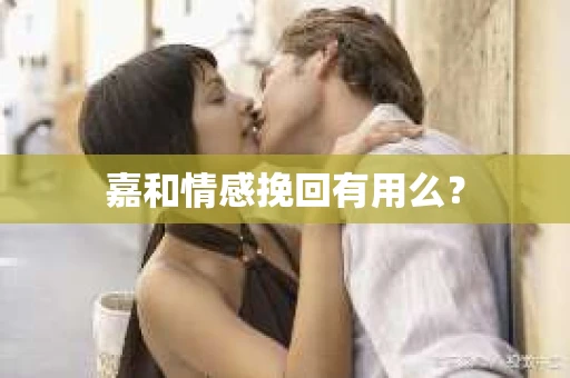 嘉和情感挽回有用么？