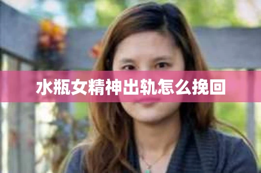 水瓶女精神出轨怎么挽回
