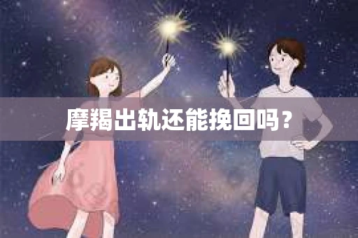 摩羯出轨还能挽回吗？