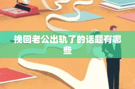 挽回老公出轨了的话题有哪些
