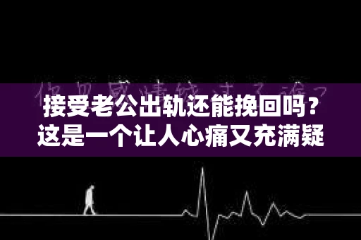 接受老公出轨还能挽回吗？这是一个让人心痛又充满疑惑的问题。在这个问题上，我作为一名专业律师，想和大家分享一些我的看法和经验。