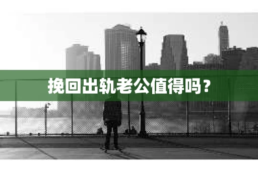 挽回出轨老公值得吗？