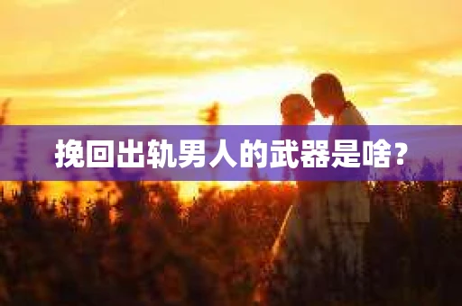 挽回出轨男人的武器是啥？