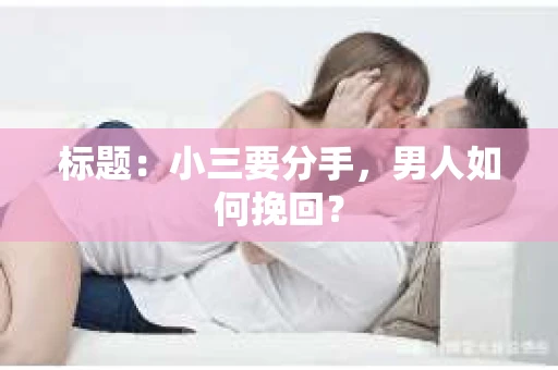 标题：小三要分手，男人如何挽回？