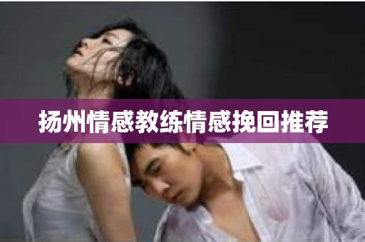 扬州情感教练情感挽回推荐