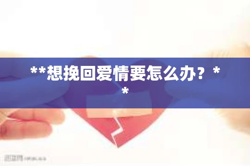 **想挽回爱情要怎么办？**