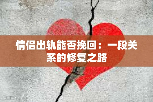 情侣出轨能否挽回：一段关系的修复之路