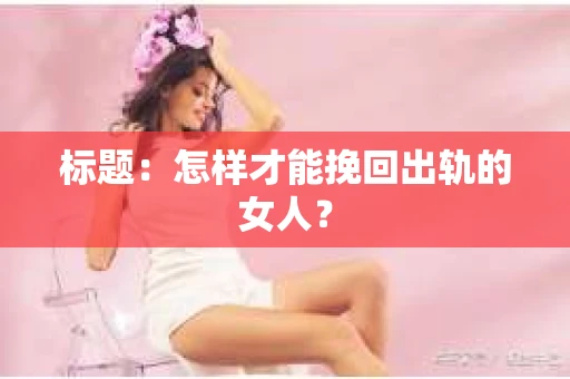 标题：怎样才能挽回出轨的女人？