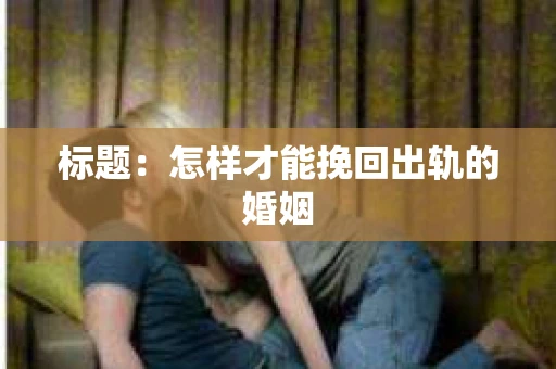 标题：怎样才能挽回出轨的婚姻