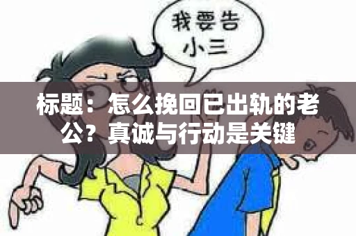 标题：怎么挽回已出轨的老公？真诚与行动是关键