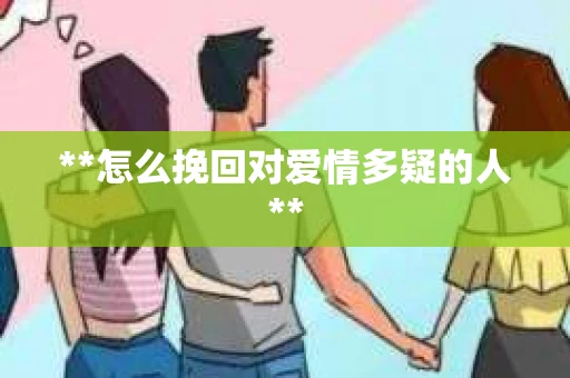 **怎么挽回对爱情多疑的人**