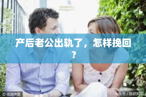 产后老公出轨了，怎样挽回？