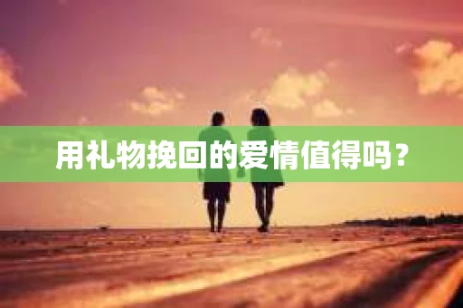 用礼物挽回的爱情值得吗？