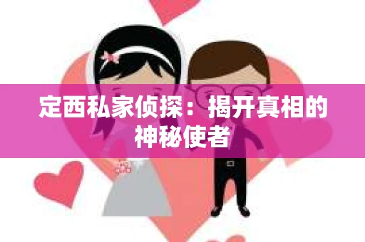 定西私家侦探：揭开真相的神秘使者