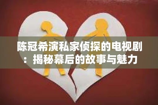 陈冠希演私家侦探的电视剧：揭秘幕后的故事与魅力