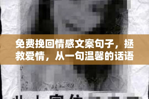 免费挽回情感文案句子，拯救爱情，从一句温馨的话语开始