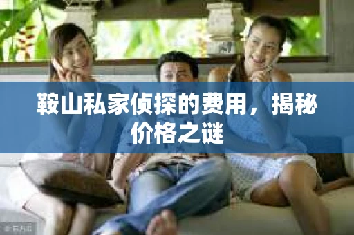鞍山私家侦探的费用，揭秘价格之谜