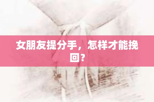 女朋友提分手，怎样才能挽回？