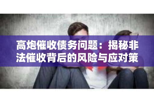 高炮催收债务问题：揭秘非法催收背后的风险与应对策略