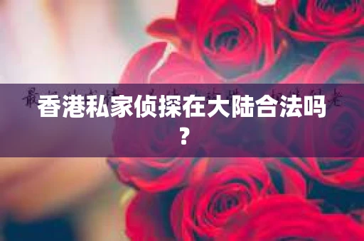 香港私家侦探在大陆合法吗？