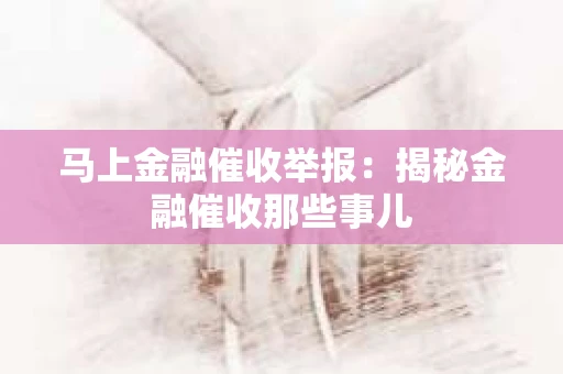 马上金融催收举报：揭秘金融催收那些事儿