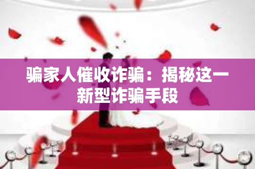 骗家人催收诈骗：揭秘这一新型诈骗手段