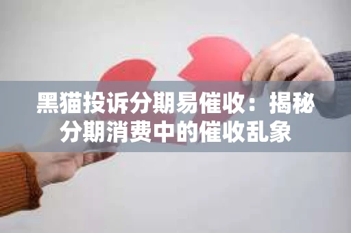 黑猫投诉分期易催收：揭秘分期消费中的催收乱象