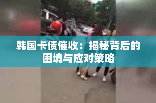 韩国卡债催收：揭秘背后的困境与应对策略