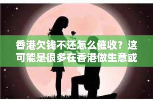 香港欠钱不还怎么催收？这可能是很多在香港做生意或者与人交往的朋友都会遇到的问题。毕竟，欠钱不还的情况在现实生活中并不少见。那么，面对这种情况，我们应该如何应对呢？下面，我就来和大家聊聊这个话题。