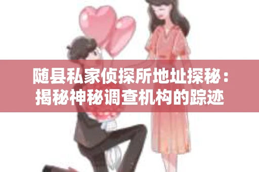 随县私家侦探所地址探秘：揭秘神秘调查机构的踪迹