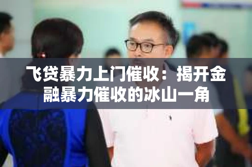 飞贷暴力上门催收：揭开金融暴力催收的冰山一角