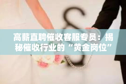 高薪直聘催收客服专员：揭秘催收行业的“黄金岗位”