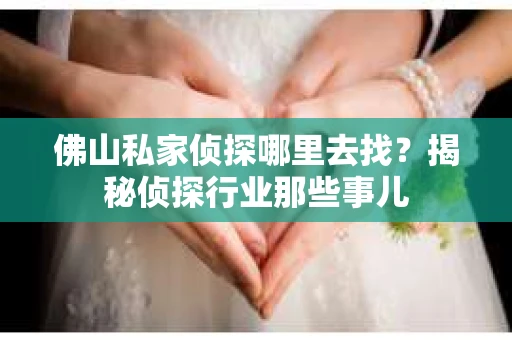 佛山私家侦探哪里去找？揭秘侦探行业那些事儿