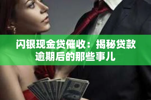 闪银现金贷催收：揭秘贷款逾期后的那些事儿