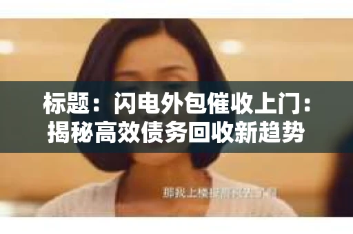 标题：闪电外包催收上门：揭秘高效债务回收新趋势