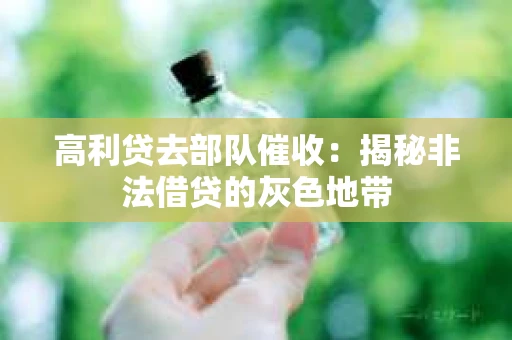 高利贷去部队催收：揭秘非法借贷的灰色地带