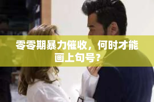 零零期暴力催收，何时才能画上句号？