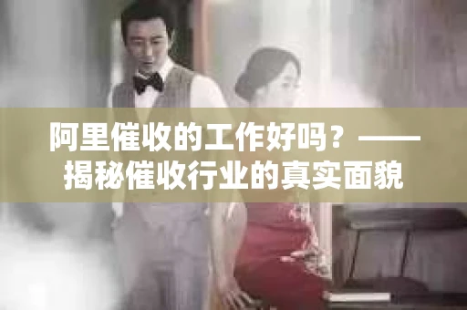阿里催收的工作好吗？——揭秘催收行业的真实面貌