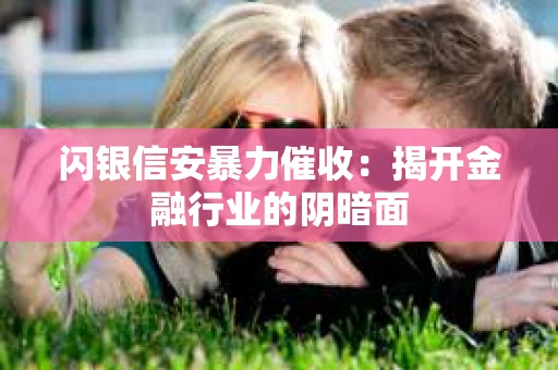 闪银信安暴力催收：揭开金融行业的阴暗面