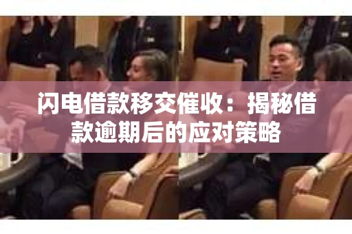 闪电借款移交催收：揭秘借款逾期后的应对策略