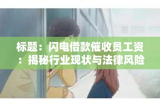 标题：闪电借款催收员工资：揭秘行业现状与法律风险